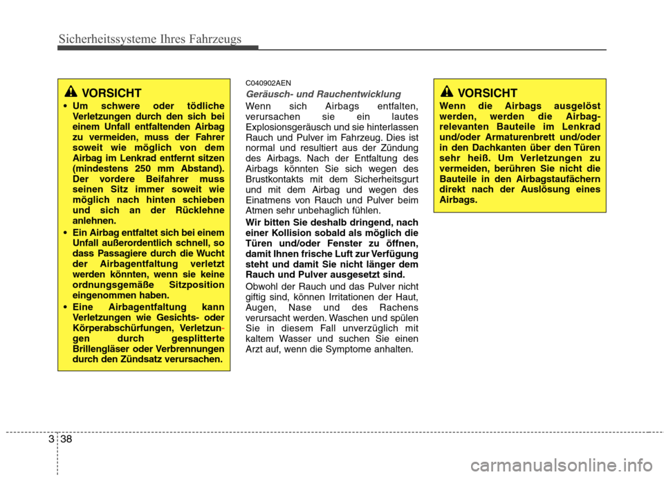 Hyundai Genesis Coupe 2011  Betriebsanleitung (in German) Sicherheitssysteme Ihres Fahrzeugs
38
3
C040902AEN
Geräusch- und Rauchentwicklung
Wenn sich Airbags entfalten, 
verursachen sie ein lautes
Explosionsgeräusch und sie hinterlassen
Rauch und Pulver im