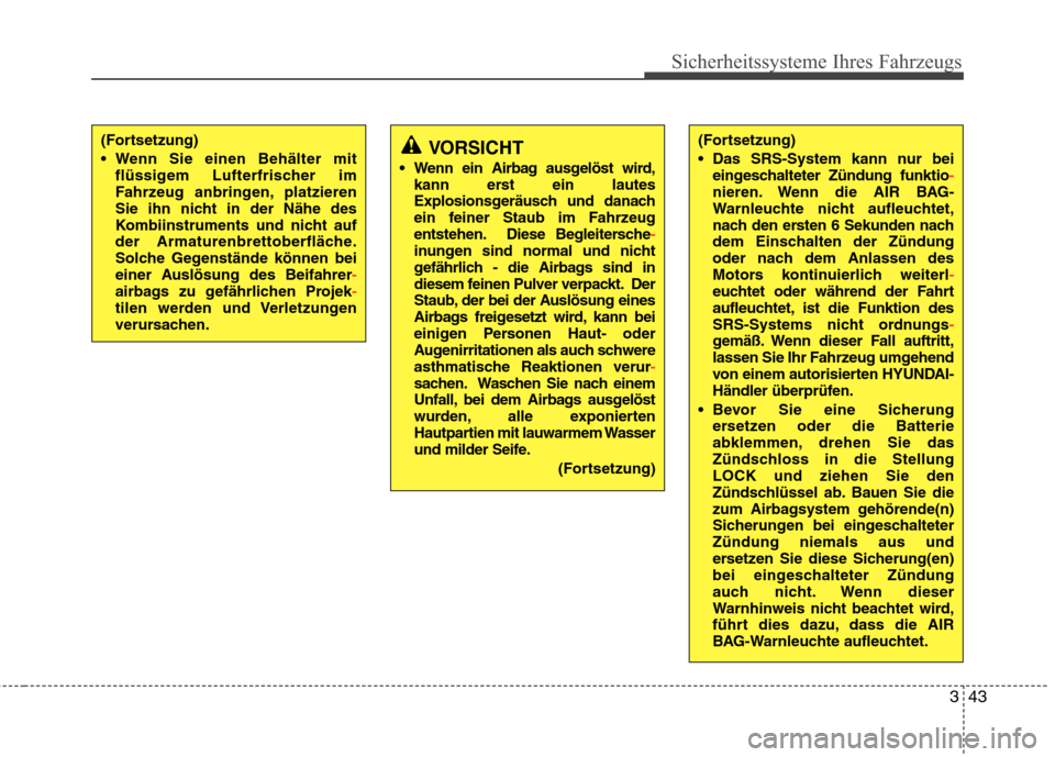Hyundai Genesis Coupe 2011  Betriebsanleitung (in German) 343
Sicherheitssysteme Ihres Fahrzeugs
(Fortsetzung) 
 Das SRS-System kann nur beieingeschalteter Zündung funktio
-nieren. Wenn die AIR BAG- 
Warnleuchte nicht aufleuchtet,
nach den ersten 6 Sekunden