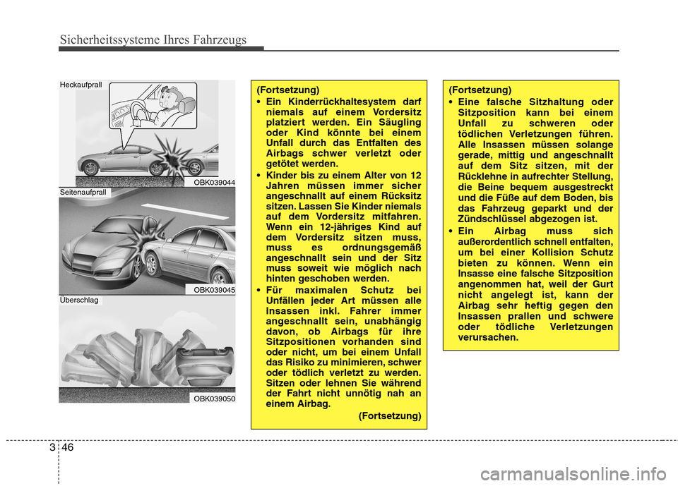 Hyundai Genesis Coupe 2011  Betriebsanleitung (in German) Sicherheitssysteme Ihres Fahrzeugs
46
3
(Fortsetzung) 
 Eine falsche Sitzhaltung oder
Sitzposition kann bei einem 
Unfall zu schweren oder
tödlichen Verletzungen  führen.
Alle Insassen müssen solan