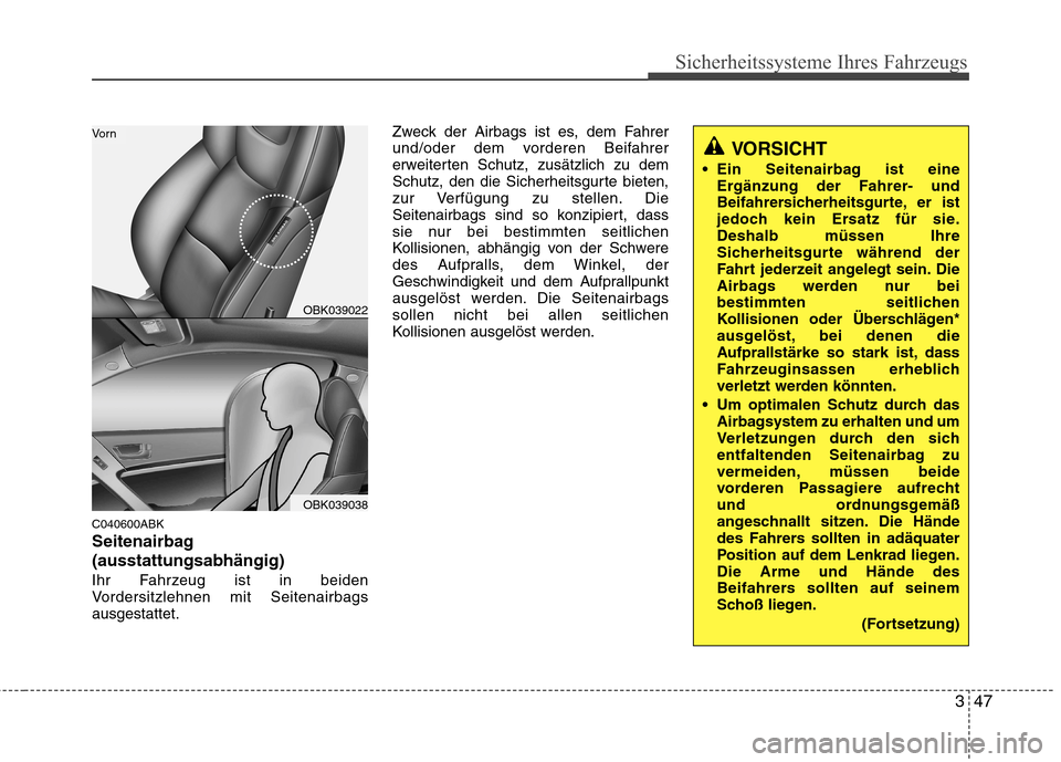 Hyundai Genesis Coupe 2011  Betriebsanleitung (in German) 347
Sicherheitssysteme Ihres Fahrzeugs
C040600ABK 
Seitenairbag(ausstattungsabhängig)
Ihr Fahrzeug ist in beiden 
Vordersitzlehnen mit Seitenairbagsausgestattet.Zweck der Airbags ist es, dem Fahrer
u