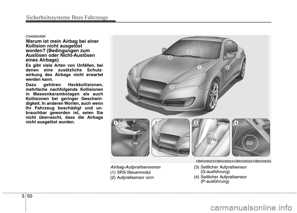 Hyundai Genesis Coupe 2011  Betriebsanleitung (in German) Sicherheitssysteme Ihres Fahrzeugs
50
3
C040800ABK 
Warum ist mein Airbag bei einer 
Kollision nicht ausgelöst
worden? (Bedingungen zum
Auslösen oder Nicht-Auslösen
eines Airbags) 
Es gibt viele Ar