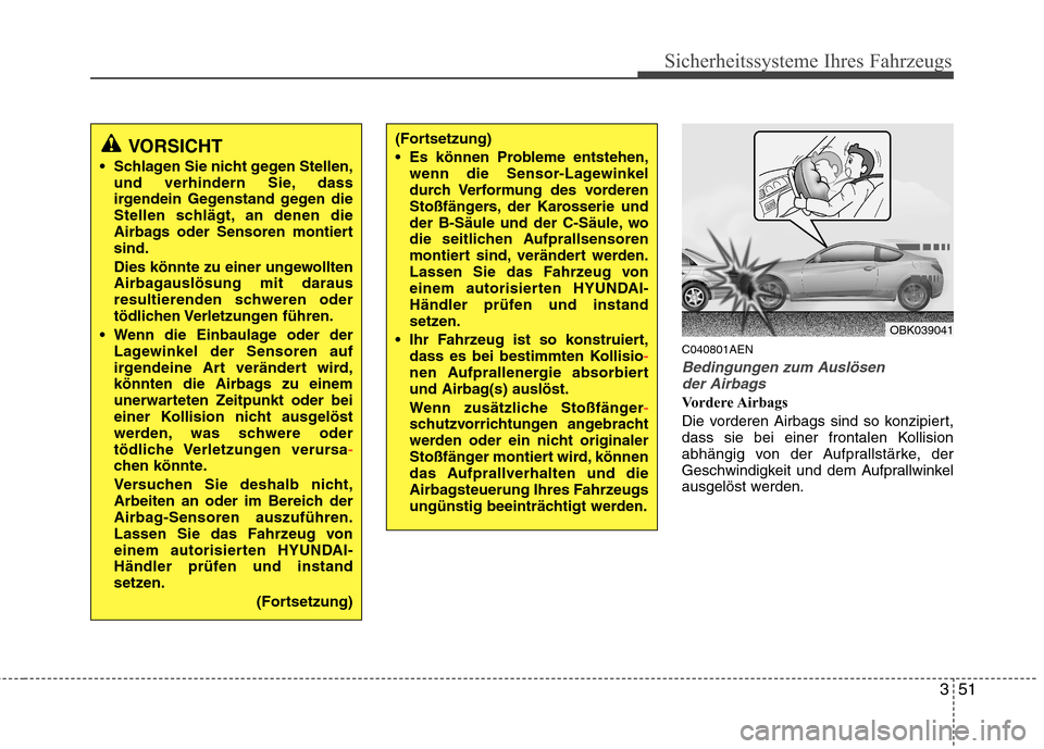 Hyundai Genesis Coupe 2011  Betriebsanleitung (in German) 351
Sicherheitssysteme Ihres Fahrzeugs
C040801AEN
Bedingungen zum Auslösender Airbags
Vordere Airbags 
Die vorderen Airbags sind so konzipiert, 
dass sie bei einer frontalen Kollision
abhängig von d