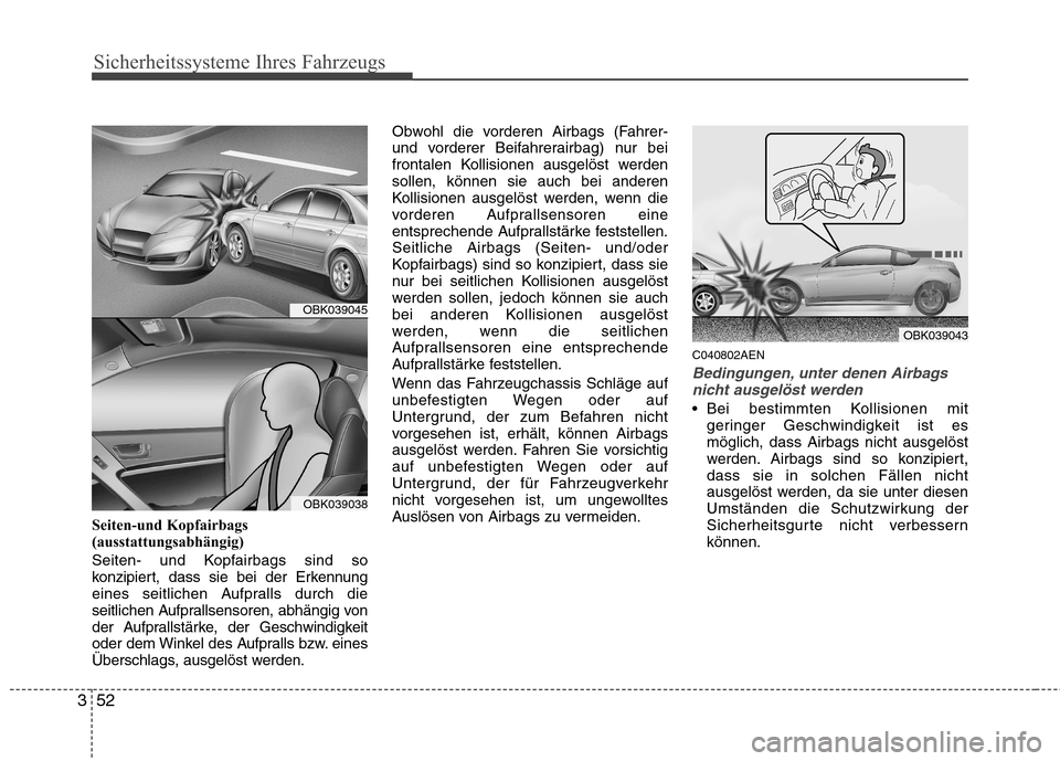 Hyundai Genesis Coupe 2011  Betriebsanleitung (in German) Sicherheitssysteme Ihres Fahrzeugs
52
3
Seiten-und Kopfairbags 
(ausstattungsabhängig) 
Seiten- und Kopfairbags sind so 
konzipiert, dass sie bei der Erkennung
eines seitlichen Aufpralls durch die
se