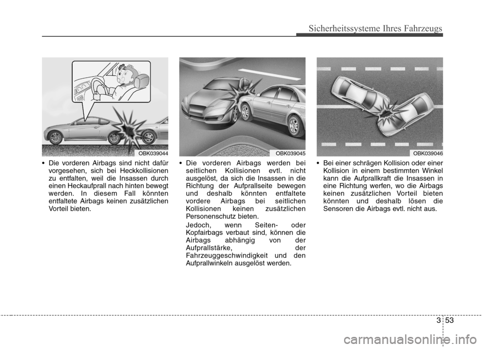Hyundai Genesis Coupe 2011 Betriebsanleitung (in German) 353
Sicherheitssysteme Ihres Fahrzeugs
Die vorderen Airbags sind nicht dafürvorgesehen, sich bei Heckkollisionen
zu entfalten, weil die Insassen durch
einen Heckaufprall nach hinten bewegt
werden. Hyundai Genesis Coupe 2011 Betriebsanleitung (in German) 353
Sicherheitssysteme Ihres Fahrzeugs
Die vorderen Airbags sind nicht dafürvorgesehen, sich bei Heckkollisionen
zu entfalten, weil die Insassen durch
einen Heckaufprall nach hinten bewegt
werden.