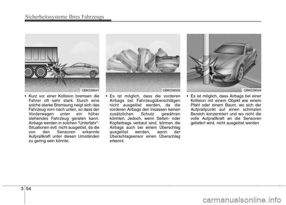 Hyundai Genesis Coupe 2011  Betriebsanleitung (in German) Sicherheitssysteme Ihres Fahrzeugs
54
3
 Kurz vor einer Kollision bremsen die
Fahrer oft sehr stark. Durch eine 
solche starke Bremsung neigt sich das
Fahrzeug vorn nach unten, so dass der
Vorderwagen