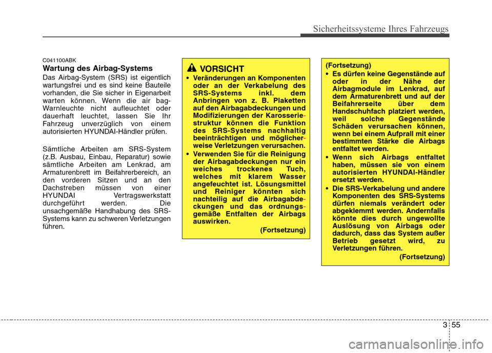Hyundai Genesis Coupe 2011  Betriebsanleitung (in German) 355
Sicherheitssysteme Ihres Fahrzeugs
C041100ABK 
Wartung des Airbag-SystemsDas Airbag-System (SRS) ist eigentlich 
wartungsfrei und es sind keine Bauteile
vorhanden, die Sie sicher in Eigenarbeit
wa