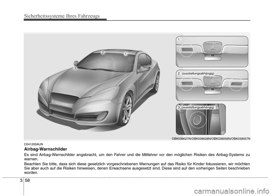 Hyundai Genesis Coupe 2011 Betriebsanleitung (in German) Sicherheitssysteme Ihres Fahrzeugs
58
3
C041200AUN
Airbag-Warnschilder
Es sind Airbag-Warnschilder angebracht, um den Fahrer und die Mitfahrer vor den möglichen Risiken des Airbag-Systems zu
warne Hyundai Genesis Coupe 2011 Betriebsanleitung (in German) Sicherheitssysteme Ihres Fahrzeugs
58
3
C041200AUN
Airbag-Warnschilder
Es sind Airbag-Warnschilder angebracht, um den Fahrer und die Mitfahrer vor den möglichen Risiken des Airbag-Systems zu
warne