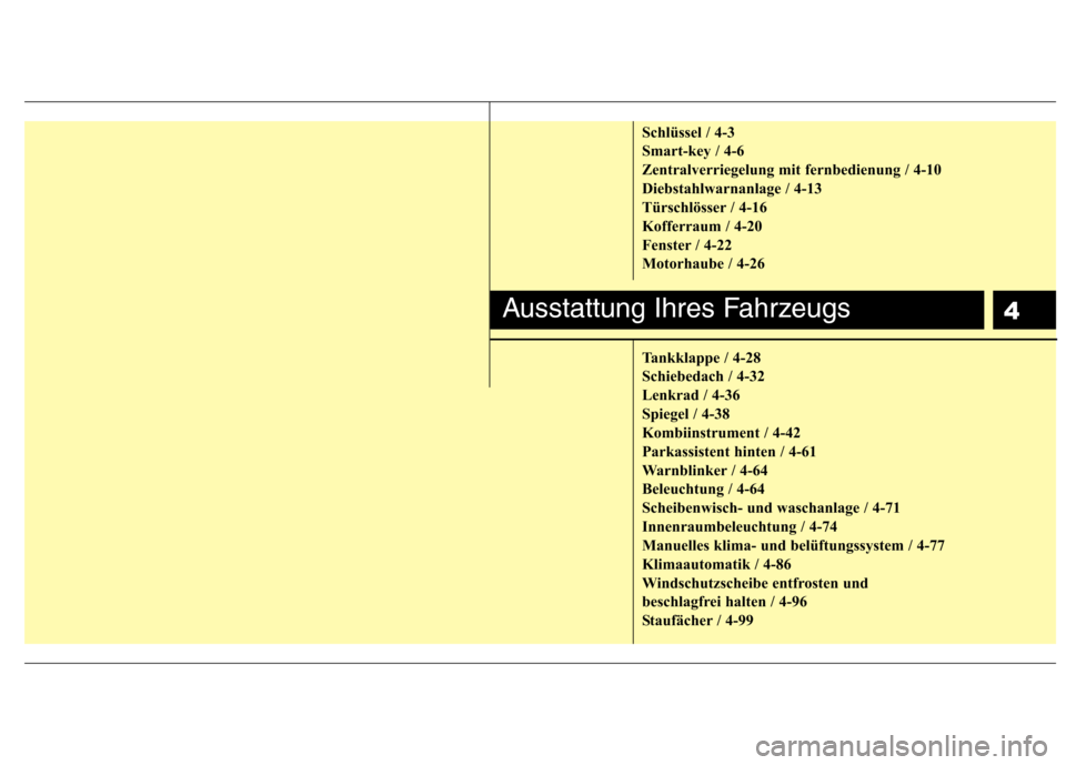 Hyundai Genesis Coupe 2011  Betriebsanleitung (in German) 4
Schlüssel / 4-3 
Smart-key / 4-6
Zentralverriegelung mit fernbedienung / 4-10
Diebstahlwarnanlage / 4-13
Türschlösser / 4-16
Kofferraum / 4-20
Fenster / 4-22
Motorhaube / 4-26 
Tankklappe / 4-28 