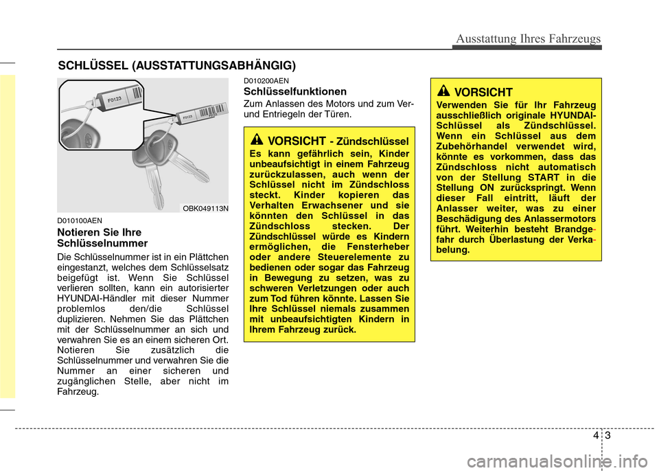 Hyundai Genesis Coupe 2011  Betriebsanleitung (in German) 43
Ausstattung Ihres Fahrzeugs
D010100AEN Notieren Sie Ihre 
Schlüsselnummer 
Die Schlüsselnummer ist in ein Plättchen 
eingestanzt, welches dem Schlüsselsatz
beigefügt ist. Wenn Sie Schlüssel
v