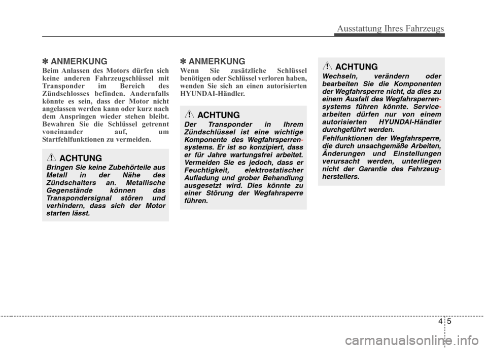 Hyundai Genesis Coupe 2011  Betriebsanleitung (in German) 45
Ausstattung Ihres Fahrzeugs
✽✽ANMERKUNG
Beim Anlassen des Motors dürfen sich 
keine anderen Fahrzeugschlüssel mit
Transponder im Bereich des
Zündschlosses befinden. Andernfalls
könnte es se