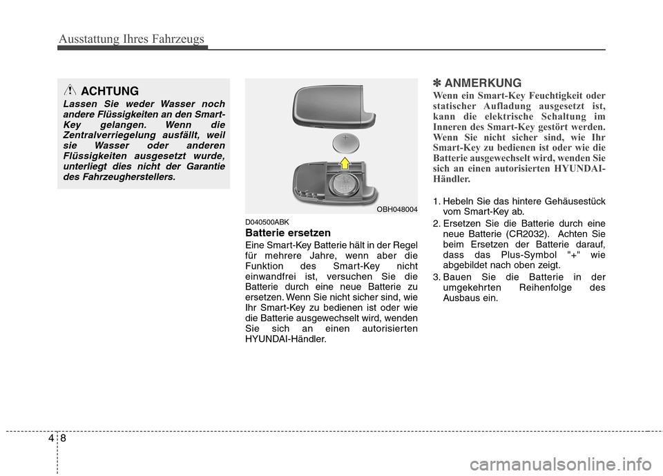 Hyundai Genesis Coupe 2011  Betriebsanleitung (in German) Ausstattung Ihres Fahrzeugs
8
4
D040500ABK 
Batterie ersetzen 
Eine Smart-Key Batterie hält in der Regel 
für mehrere Jahre, wenn aber die
Funktion des Smart-Key nicht
einwandfrei ist, versuchen Sie
