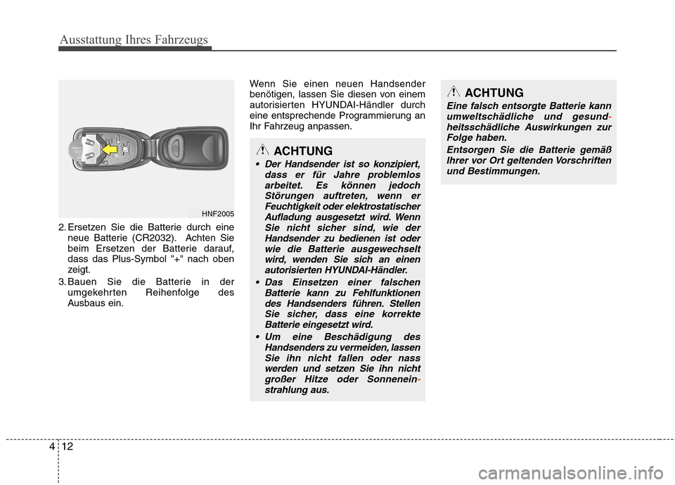 Hyundai Genesis Coupe 2011  Betriebsanleitung (in German) Ausstattung Ihres Fahrzeugs
12
4
2. Ersetzen Sie die Batterie durch eine
neue Batterie (CR2032). Achten Sie 
beim Ersetzen der Batterie darauf,dass das Plus-Symbol "+" nach oben
zeigt.
3. Bauen Sie di