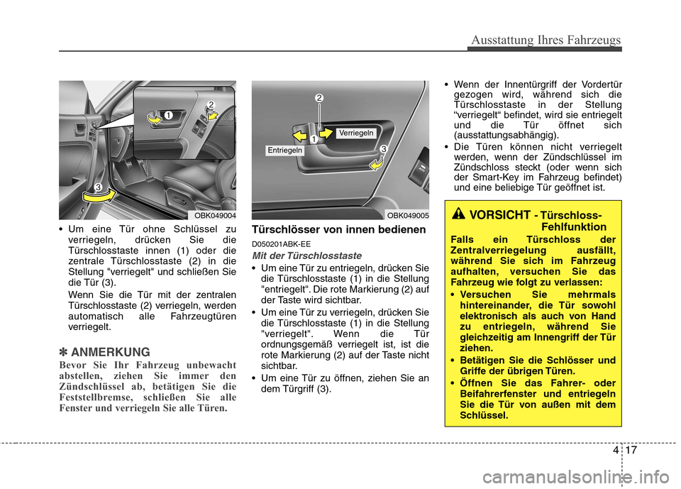 Hyundai Genesis Coupe 2011  Betriebsanleitung (in German) 417
Ausstattung Ihres Fahrzeugs
 Um eine Tür ohne Schlüssel zuverriegeln, drücken Sie die Türschlosstaste innen (1) oder die
zentrale Türschlosstaste (2) in die
Stellung "verriegelt" und schließ