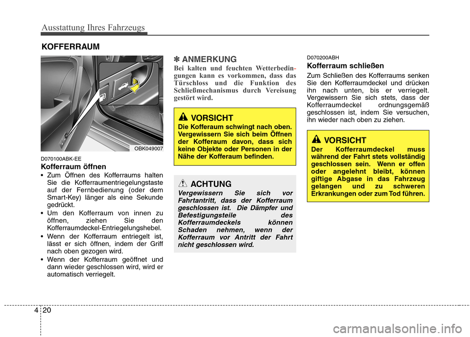 Hyundai Genesis Coupe 2011  Betriebsanleitung (in German) Ausstattung Ihres Fahrzeugs
20
4
D070100ABK-EE 
Kofferraum öffnen
 Zum Öffnen des Kofferraums halten
Sie die Kofferraumentriegelungstaste 
auf der Fernbedienung (oder dem
Smart-Key) länger als eine
