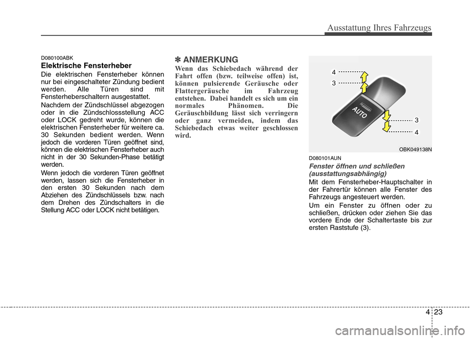 Hyundai Genesis Coupe 2011  Betriebsanleitung (in German) 423
Ausstattung Ihres Fahrzeugs
D080100ABK 
Elektrische Fensterheber
Die elektrischen Fensterheber können 
nur bei eingeschalteter Zündung bedient
werden. Alle Türen sind mit
Fensterheberschaltern 