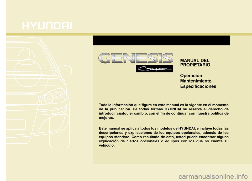 Hyundai Genesis Coupe 2011 Manual del propietario (in Spanish) MANUAL DEL
PROPIETARIO Operación MantenimientoEspecificaciones
Toda la información que figura en este manual es la vigente en el momento
de la publicación. De todas formas HYUNDAI se reserva el d Hyundai Genesis Coupe 2011 Manual del propietario (in Spanish) MANUAL DEL
PROPIETARIO Operación MantenimientoEspecificaciones
Toda la información que figura en este manual es la vigente en el momento
de la publicación. De todas formas HYUNDAI se reserva el d