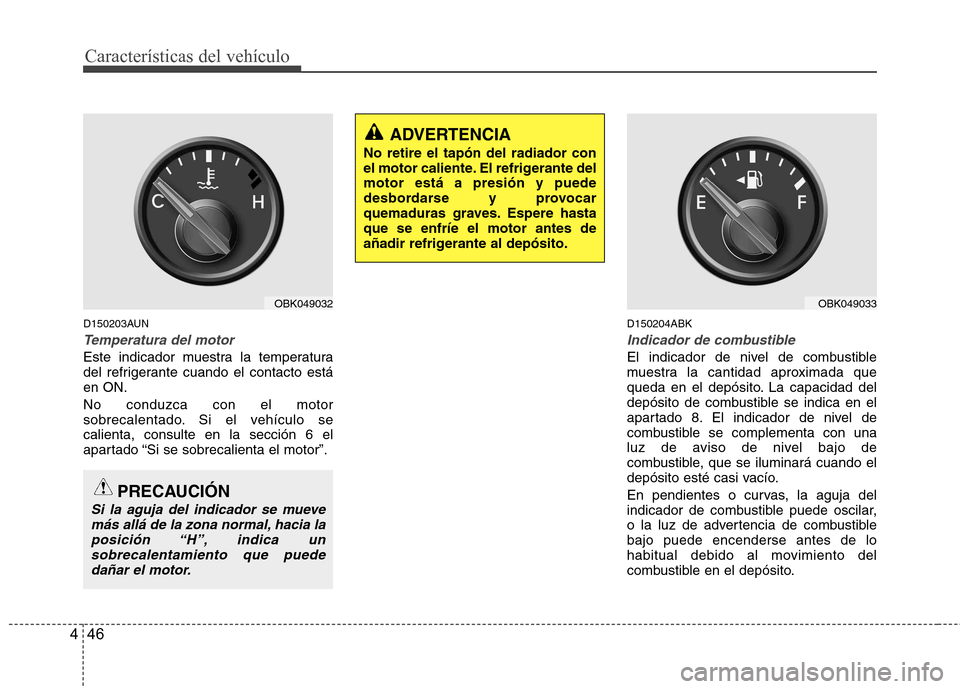 Hyundai Genesis Coupe 2011 Manual del propietario (in Spanish) Características del vehículo
46
4
D150203AUN
Temperatura del motor
Este indicador muestra la temperatura
del refrigerante cuando el contacto estáen ON. No conduzca con el motor
sobrecalentado. Si Hyundai Genesis Coupe 2011 Manual del propietario (in Spanish) Características del vehículo
46
4
D150203AUN
Temperatura del motor
Este indicador muestra la temperatura
del refrigerante cuando el contacto estáen ON. No conduzca con el motor
sobrecalentado. Si