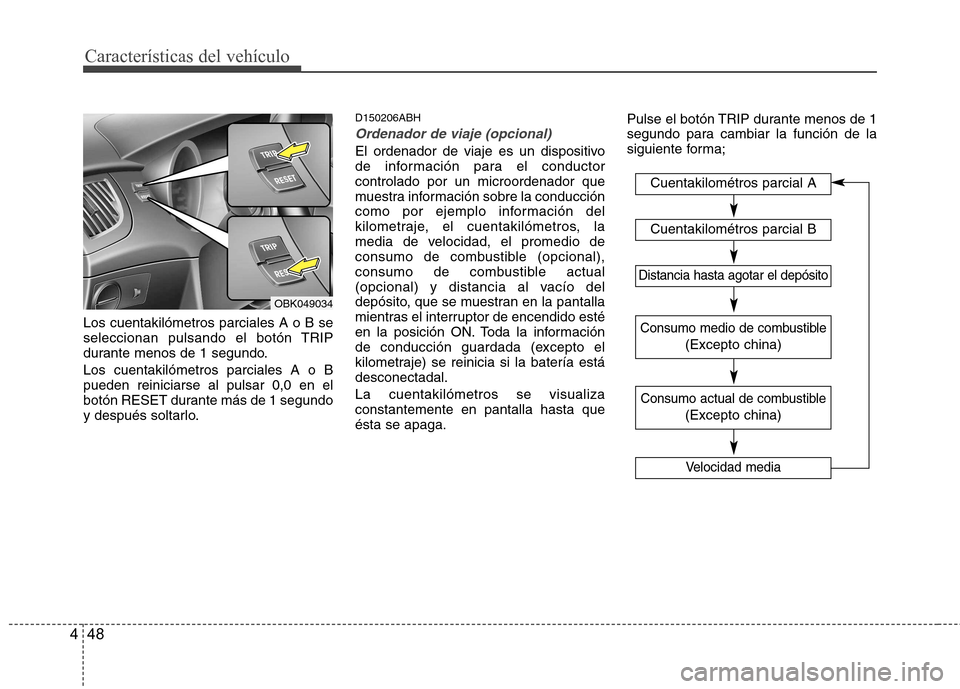 Hyundai Genesis Coupe 2011 Manual del propietario (in Spanish) Características del vehículo
48
4
Los cuentakilómetros parciales A o B se
seleccionan pulsando el botón TRIP
durante menos de 1 segundo. Los cuentakilómetros parciales A o B pueden reiniciarse a Hyundai Genesis Coupe 2011 Manual del propietario (in Spanish) Características del vehículo
48
4
Los cuentakilómetros parciales A o B se
seleccionan pulsando el botón TRIP
durante menos de 1 segundo. Los cuentakilómetros parciales A o B pueden reiniciarse a