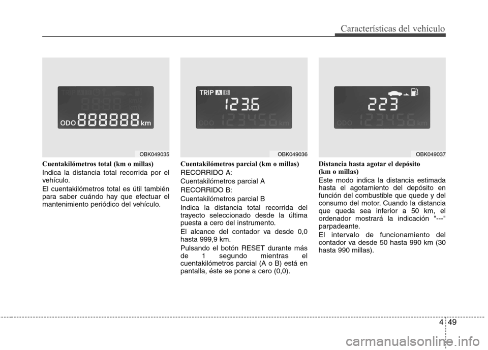 Hyundai Genesis Coupe 2011 Manual del propietario (in Spanish) 449
Características del vehículo
Cuentakilómetros total (km o millas)
Indica la distancia total recorrida por el
vehículo. El cuentakilómetros total es útil también
para saber cuándo hay qu Hyundai Genesis Coupe 2011 Manual del propietario (in Spanish) 449
Características del vehículo
Cuentakilómetros total (km o millas)
Indica la distancia total recorrida por el
vehículo. El cuentakilómetros total es útil también
para saber cuándo hay qu