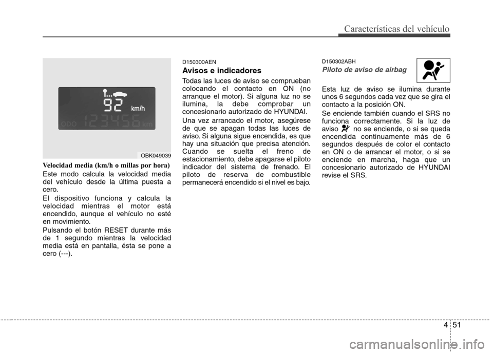 Hyundai Genesis Coupe 2011 Manual del propietario (in Spanish) 451
Características del vehículo
Velocidad media (km/h o millas por hora)
Este modo calcula la velocidad media
del vehículo desde la última puesta a
cero.
El dispositivo funciona y calcula la
Hyundai Genesis Coupe 2011 Manual del propietario (in Spanish) 451
Características del vehículo
Velocidad media (km/h o millas por hora)
Este modo calcula la velocidad media
del vehículo desde la última puesta a
cero.
El dispositivo funciona y calcula la
