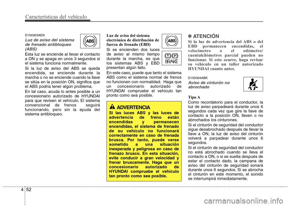 Hyundai Genesis Coupe 2011 Manual del propietario (in Spanish) Características del vehículo
52
4
D150303AEN
Luz de aviso del sistema
de frenado antibloqueo
(ABS)
Esta luz se enciende al llevar el contacto a ON y se apaga en unos 3 segundos si
el sistema funci Hyundai Genesis Coupe 2011 Manual del propietario (in Spanish) Características del vehículo
52
4
D150303AEN
Luz de aviso del sistema
de frenado antibloqueo
(ABS)
Esta luz se enciende al llevar el contacto a ON y se apaga en unos 3 segundos si
el sistema funci