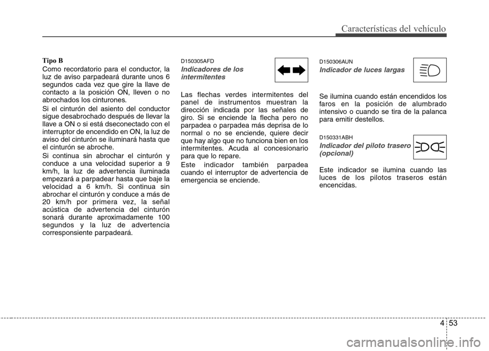 Hyundai Genesis Coupe 2011 Manual del propietario (in Spanish) 453
Características del vehículo
Tipo B
Como recordatorio para el conductor, la
luz de aviso parpadeará durante unos 6
segundos cada vez que gire la llave de
contacto a la posición ON, lleven o Hyundai Genesis Coupe 2011 Manual del propietario (in Spanish) 453
Características del vehículo
Tipo B
Como recordatorio para el conductor, la
luz de aviso parpadeará durante unos 6
segundos cada vez que gire la llave de
contacto a la posición ON, lleven o