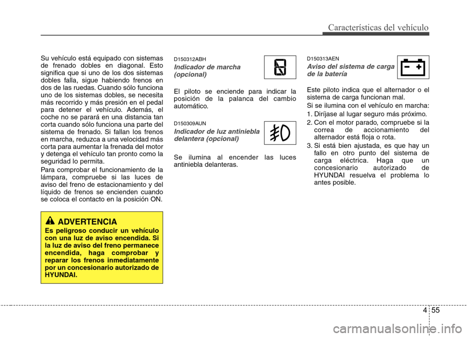 Hyundai Genesis Coupe 2011 Manual del propietario (in Spanish) 455
Características del vehículo
Su vehículo está equipado con sistemas
de frenado dobles en diagonal. Estosignifica que si uno de los dos sistemas
dobles falla, sigue habiendo frenos en
dos de l Hyundai Genesis Coupe 2011 Manual del propietario (in Spanish) 455
Características del vehículo
Su vehículo está equipado con sistemas
de frenado dobles en diagonal. Estosignifica que si uno de los dos sistemas
dobles falla, sigue habiendo frenos en
dos de l