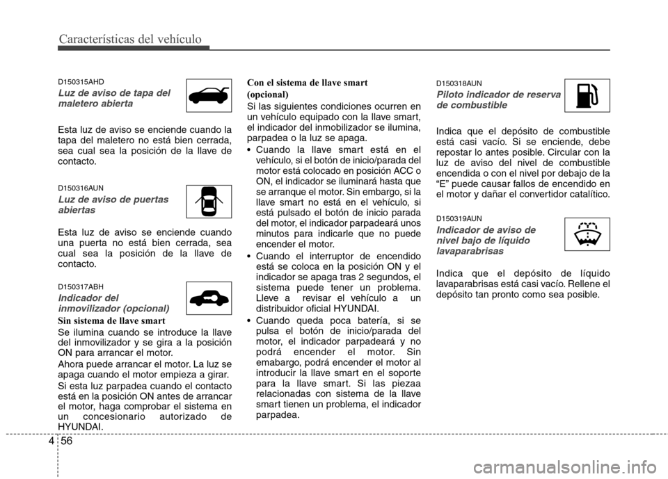 Hyundai Genesis Coupe 2011 Manual del propietario (in Spanish) Características del vehículo
56
4
D150315AHD
Luz de aviso de tapa del
maletero abierta
Esta luz de aviso se enciende cuando la
tapa del maletero no está bien cerrada,
sea cual sea la posición de Hyundai Genesis Coupe 2011 Manual del propietario (in Spanish) Características del vehículo
56
4
D150315AHD
Luz de aviso de tapa del
maletero abierta
Esta luz de aviso se enciende cuando la
tapa del maletero no está bien cerrada,
sea cual sea la posición de