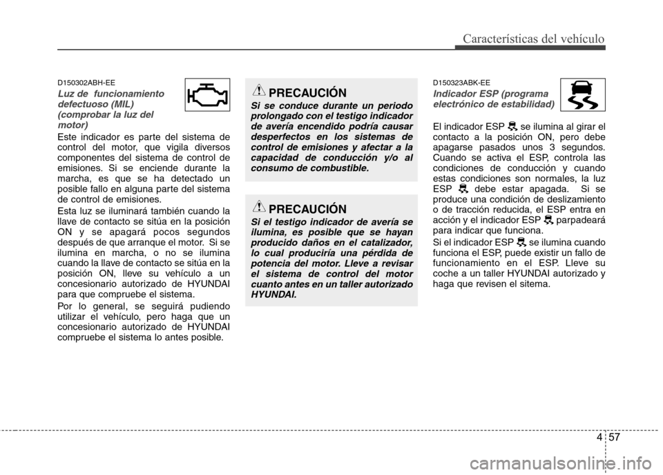 Hyundai Genesis Coupe 2011 Manual del propietario (in Spanish) 457
Características del vehículo
D150302ABH-EE
Luz de funcionamientodefectuoso (MIL)
(comprobar la luz delmotor)
Este indicador es parte del sistema de
control del motor, que vigila diversoscompo Hyundai Genesis Coupe 2011 Manual del propietario (in Spanish) 457
Características del vehículo
D150302ABH-EE
Luz de funcionamientodefectuoso (MIL)
(comprobar la luz delmotor)
Este indicador es parte del sistema de
control del motor, que vigila diversoscompo