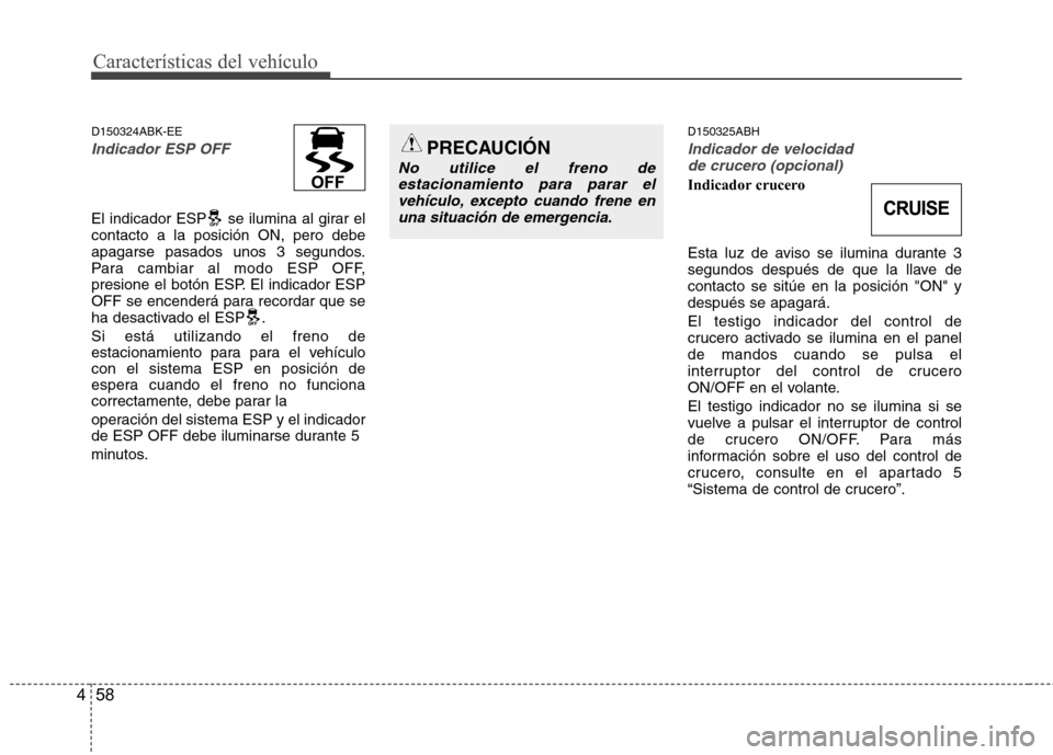Hyundai Genesis Coupe 2011 Manual del propietario (in Spanish) Características del vehículo
58
4
CRUISE
D150324ABK-EE
Indicador ESP OFF
El indicador ESP se ilumina al girar el contacto a la posición ON, pero debe
apagarse pasados unos 3 segundos.
Para cambiar Hyundai Genesis Coupe 2011 Manual del propietario (in Spanish) Características del vehículo
58
4
CRUISE
D150324ABK-EE
Indicador ESP OFF
El indicador ESP se ilumina al girar el contacto a la posición ON, pero debe
apagarse pasados unos 3 segundos.
Para cambiar