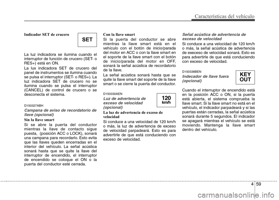 Hyundai Genesis Coupe 2011 Manual del propietario (in Spanish) 459
Características del vehículo
Indicador SET de crucero
La luz indicadora se ilumina cuando el
interruptor de función de crucero (SET- oRES+) está en ON.
La lux indicadora SET de crucero del Hyundai Genesis Coupe 2011 Manual del propietario (in Spanish) 459
Características del vehículo
Indicador SET de crucero
La luz indicadora se ilumina cuando el
interruptor de función de crucero (SET- oRES+) está en ON.
La lux indicadora SET de crucero del
