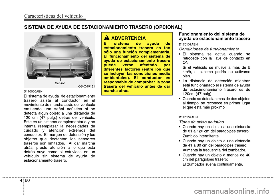 Hyundai Genesis Coupe 2011 Manual del propietario (in Spanish) Características del vehículo
60
4
D170000AEN
El sistema de ayuda de estacionamiento
trasero asiste al conductor en el
movimiento de marcha atrás del vehículoemitiendo una señal acústica si se Hyundai Genesis Coupe 2011 Manual del propietario (in Spanish) Características del vehículo
60
4
D170000AEN
El sistema de ayuda de estacionamiento
trasero asiste al conductor en el
movimiento de marcha atrás del vehículoemitiendo una señal acústica si se