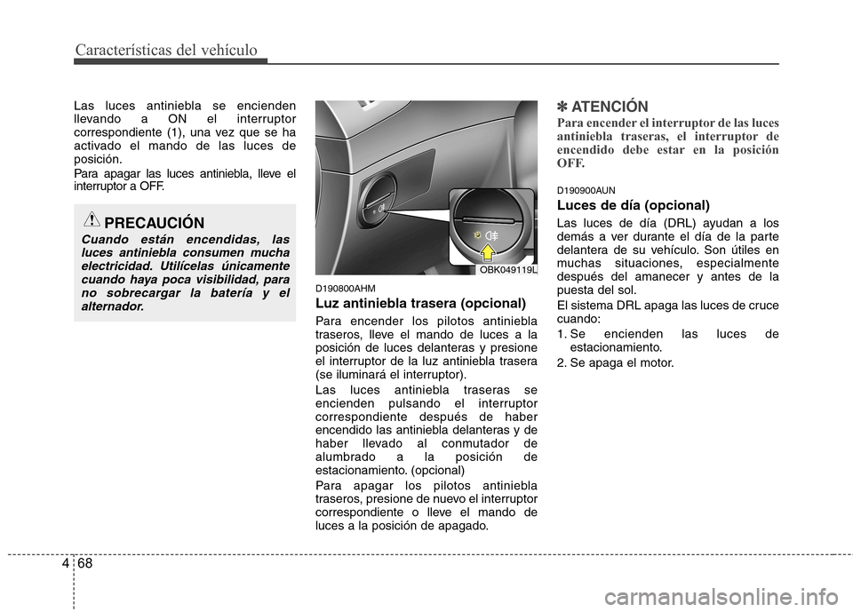 Hyundai Genesis Coupe 2011 Manual del propietario (in Spanish) CaracterÃsticas del vehÃculo
68
4
Las luces antiniebla se encienden
llevando a ON el interruptor
correspondiente (1), una vez que se ha
activado el mando de las luces deposición.
Para apagar las Hyundai Genesis Coupe 2011 Manual del propietario (in Spanish) CaracterÃsticas del vehÃculo
68
4
Las luces antiniebla se encienden
llevando a ON el interruptor
correspondiente (1), una vez que se ha
activado el mando de las luces deposición.
Para apagar las