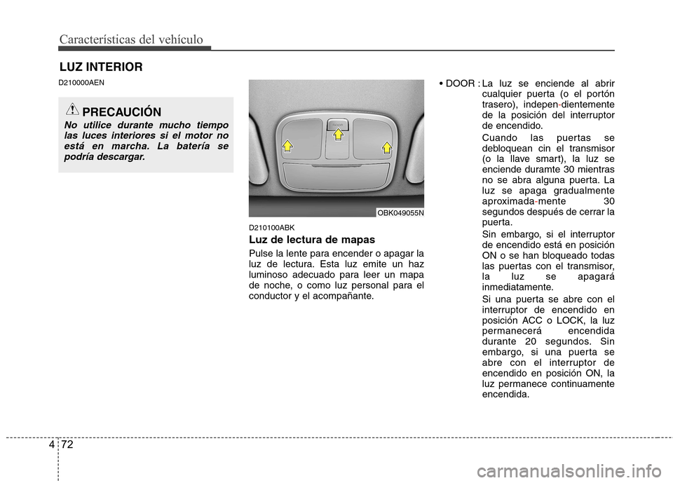 Hyundai Genesis Coupe 2011 Manual del propietario (in Spanish) Características del vehículo
72
4
D210000AEN
D210100ABK Luz de lectura de mapas
Pulse la lente para encender o apagar la
luz de lectura. Esta luz emite un haz
luminoso adecuado para leer un mapa
d Hyundai Genesis Coupe 2011 Manual del propietario (in Spanish) Características del vehículo
72
4
D210000AEN
D210100ABK Luz de lectura de mapas
Pulse la lente para encender o apagar la
luz de lectura. Esta luz emite un haz
luminoso adecuado para leer un mapa
d