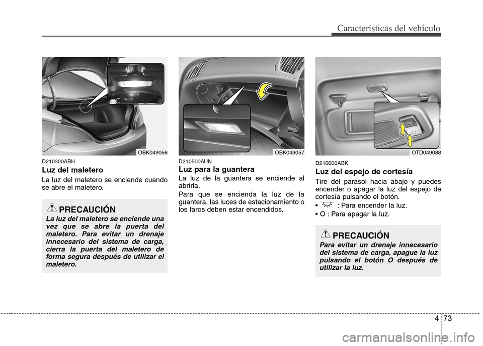 Hyundai Genesis Coupe 2011 Manual del propietario (in Spanish) 473
Características del vehículo
D210300ABH
Luz del maletero La luz del maletero se enciende cuando
se abre el maletero.D210500AUN Luz para la guantera
La luz de la guantera se enciende al
abrir Hyundai Genesis Coupe 2011 Manual del propietario (in Spanish) 473
Características del vehículo
D210300ABH
Luz del maletero La luz del maletero se enciende cuando
se abre el maletero.D210500AUN Luz para la guantera
La luz de la guantera se enciende al
abrir