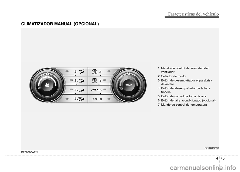 Hyundai Genesis Coupe 2011 Manual del propietario (in Spanish) 475
Características del vehículo
CLIMATIZADOR MANUAL (OPCIONAL)
1. Mando de control de velocidad delventilador
2. Selector de modo
3. Botón de desempañador el parabrisa delantero
4. Botón del de Hyundai Genesis Coupe 2011 Manual del propietario (in Spanish) 475
Características del vehículo
CLIMATIZADOR MANUAL (OPCIONAL)
1. Mando de control de velocidad delventilador
2. Selector de modo
3. Botón de desempañador el parabrisa delantero
4. Botón del de