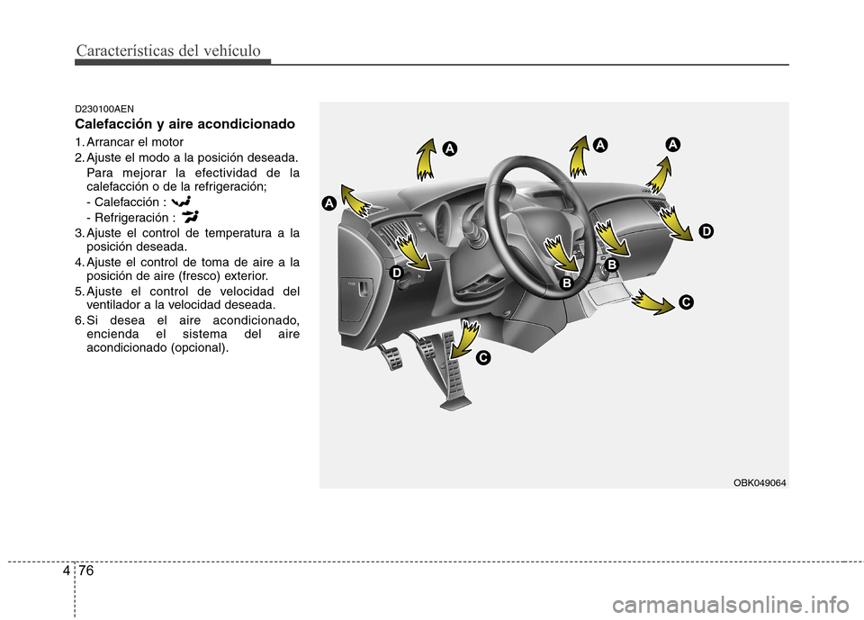 Hyundai Genesis Coupe 2011 Manual del propietario (in Spanish) Características del vehículo
76
4
D230100AEN Calefacción y aire acondicionado
1. Arrancar el motor
2. Ajuste el modo a la posición deseada.
Para mejorar la efectividad de la
calefacción o de l Hyundai Genesis Coupe 2011 Manual del propietario (in Spanish) Características del vehículo
76
4
D230100AEN Calefacción y aire acondicionado
1. Arrancar el motor
2. Ajuste el modo a la posición deseada.
Para mejorar la efectividad de la
calefacción o de l
