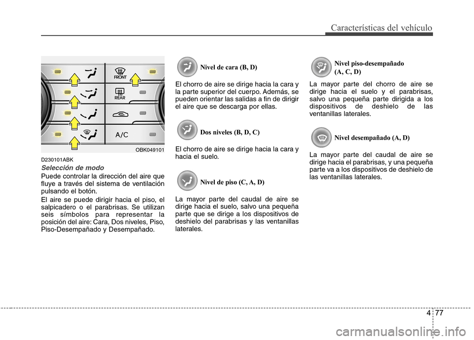 Hyundai Genesis Coupe 2011 Manual del propietario (in Spanish) 477
Características del vehículo
D230101ABK
Selección de modo
Puede controlar la dirección del aire que
fluye a través del sistema de ventilaciónpulsando el botón.
El aire se puede dirigir ha Hyundai Genesis Coupe 2011 Manual del propietario (in Spanish) 477
Características del vehículo
D230101ABK
Selección de modo
Puede controlar la dirección del aire que
fluye a través del sistema de ventilaciónpulsando el botón.
El aire se puede dirigir ha