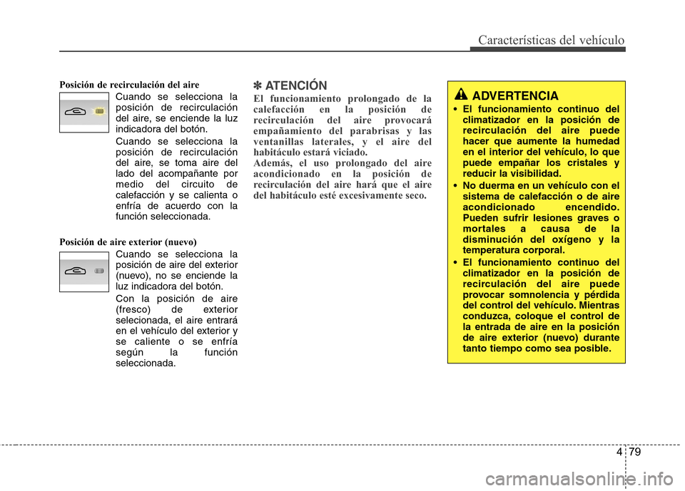 Hyundai Genesis Coupe 2011 Manual del propietario (in Spanish) 479
Características del vehículo
Posición de recirculación del aireCuando se selecciona laposición de recirculación
del aire, se enciende la luz
indicadora del botón. Cuando se selecciona la p Hyundai Genesis Coupe 2011 Manual del propietario (in Spanish) 479
Características del vehículo
Posición de recirculación del aireCuando se selecciona laposición de recirculación
del aire, se enciende la luz
indicadora del botón. Cuando se selecciona la p