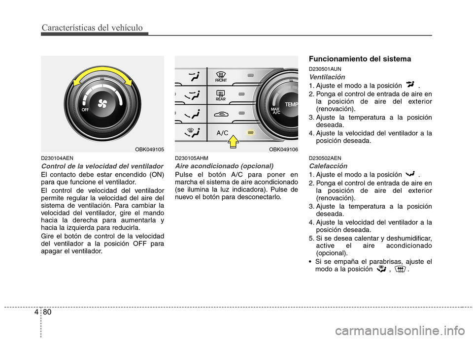 Hyundai Genesis Coupe 2011 Manual del propietario (in Spanish) Características del vehículo
80
4
D230104AEN
Control de la velocidad del ventilador
El contacto debe estar encendido (ON)
para que funcione el ventilador.
El control de velocidad del ventilador
p Hyundai Genesis Coupe 2011 Manual del propietario (in Spanish) Características del vehículo
80
4
D230104AEN
Control de la velocidad del ventilador
El contacto debe estar encendido (ON)
para que funcione el ventilador.
El control de velocidad del ventilador
p