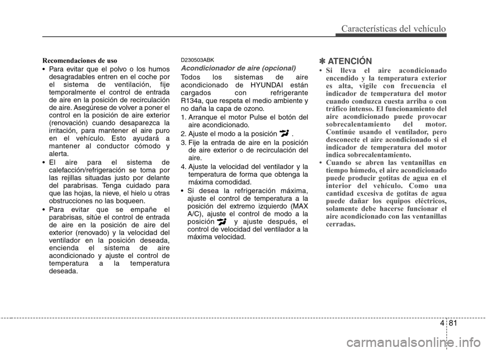 Hyundai Genesis Coupe 2011 Manual del propietario (in Spanish) 481
Características del vehículo
Recomendaciones de uso
Para evitar que el polvo o los humosdesagradables entren en el coche por
el sistema de ventilación, fije
temporalmente el control de entra Hyundai Genesis Coupe 2011 Manual del propietario (in Spanish) 481
Características del vehículo
Recomendaciones de uso
Para evitar que el polvo o los humosdesagradables entren en el coche por
el sistema de ventilación, fije
temporalmente el control de entra