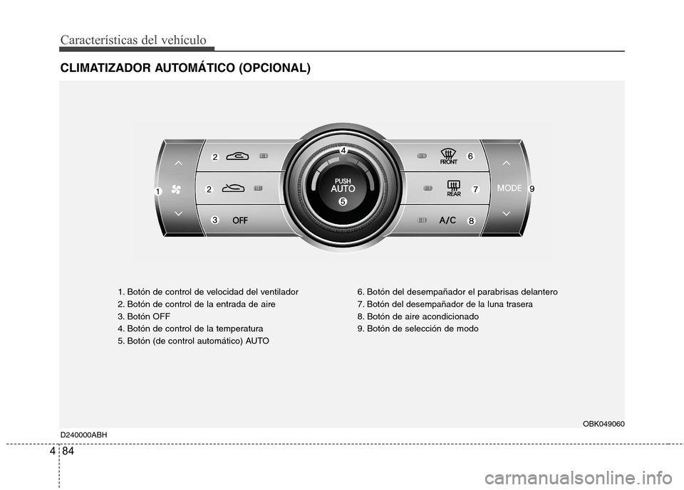 Hyundai Genesis Coupe 2011 Manual del propietario (in Spanish) Características del vehículo
84
4
CLIMATIZADOR AUTOMÁTICO (OPCIONAL)
D240000ABH 1. Botón de control de velocidad del ventilador
2. Botón de control de la entrada de aire
3. Botón OFF
4. Botón Hyundai Genesis Coupe 2011 Manual del propietario (in Spanish) Características del vehículo
84
4
CLIMATIZADOR AUTOMÁTICO (OPCIONAL)
D240000ABH 1. Botón de control de velocidad del ventilador
2. Botón de control de la entrada de aire
3. Botón OFF
4. Botón
