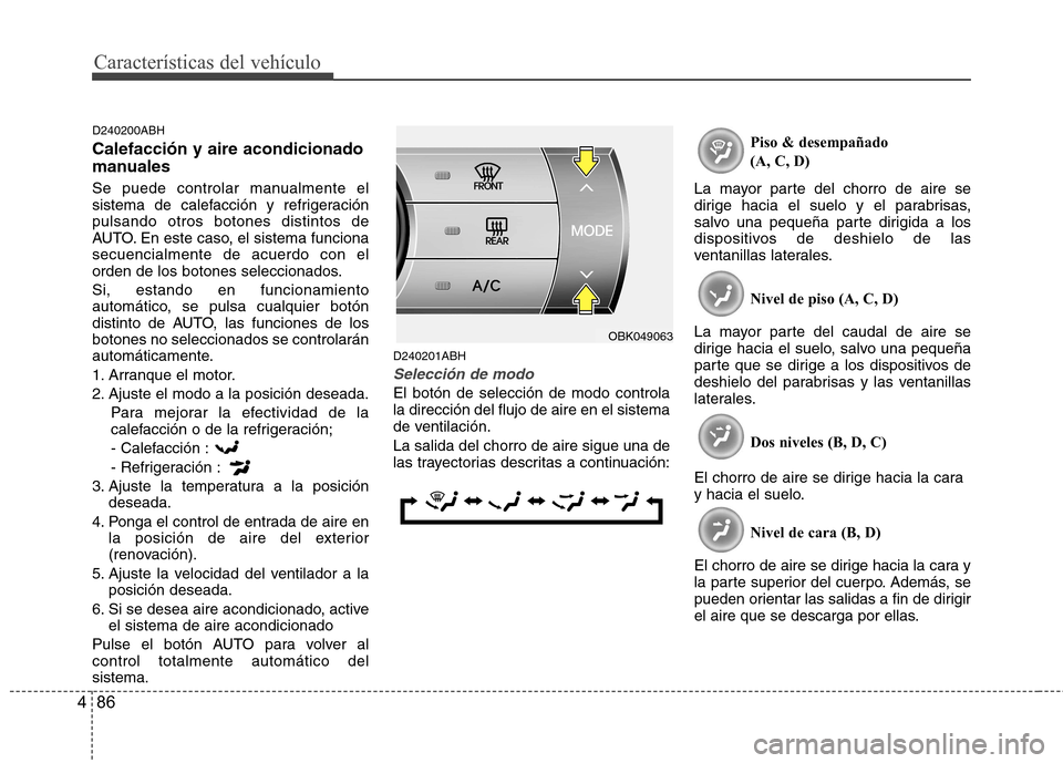 Hyundai Genesis Coupe 2011 Manual del propietario (in Spanish) Características del vehículo
86
4
D240200ABH Calefacción y aire acondicionado
manuales
Se puede controlar manualmente el
sistema de calefacción y refrigeraciónpulsando otros botones distintos Hyundai Genesis Coupe 2011 Manual del propietario (in Spanish) Características del vehículo
86
4
D240200ABH Calefacción y aire acondicionado
manuales
Se puede controlar manualmente el
sistema de calefacción y refrigeraciónpulsando otros botones distintos