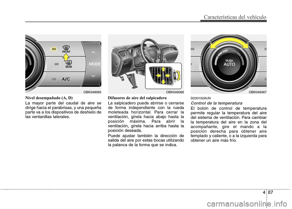 Hyundai Genesis Coupe 2011 Manual del propietario (in Spanish) 487
Características del vehículo
Nivel desempañado (A, D)
La mayor parte del caudal de aire se
dirige hacia el parabrisas, y una pequeña
parte va a los dispositivos de deshielo de
las ventanilla Hyundai Genesis Coupe 2011 Manual del propietario (in Spanish) 487
Características del vehículo
Nivel desempañado (A, D)
La mayor parte del caudal de aire se
dirige hacia el parabrisas, y una pequeña
parte va a los dispositivos de deshielo de
las ventanilla