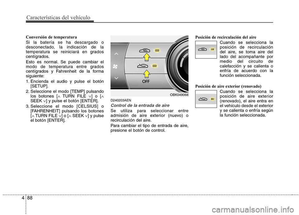 Hyundai Genesis Coupe 2011 Manual del propietario (in Spanish) Características del vehículo
88
4
Conversión de temperatura Si la batería se ha descargado o
desconectado, la indicación de la
temperatura se reiniciará en grados
centígrados.
Esto es normal Hyundai Genesis Coupe 2011 Manual del propietario (in Spanish) Características del vehículo
88
4
Conversión de temperatura Si la batería se ha descargado o
desconectado, la indicación de la
temperatura se reiniciará en grados
centígrados.
Esto es normal