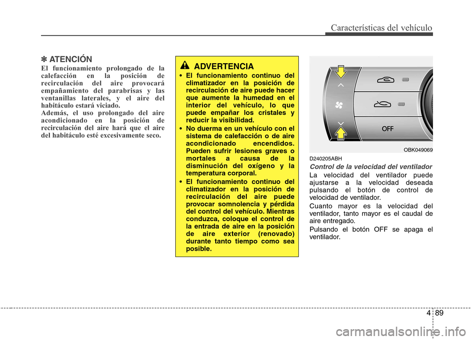Hyundai Genesis Coupe 2011 Manual del propietario (in Spanish) 489
Características del vehículo
✽✽ATENCIÓN
El funcionamiento prolongado de la calefacción en la posición de
recirculación del aire provocaráempañamiento del parabrisas y las
ventanillas l Hyundai Genesis Coupe 2011 Manual del propietario (in Spanish) 489
Características del vehículo
✽✽ATENCIÓN
El funcionamiento prolongado de la calefacción en la posición de
recirculación del aire provocaráempañamiento del parabrisas y las
ventanillas l