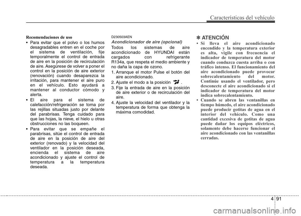 Hyundai Genesis Coupe 2011 Manual del propietario (in Spanish) 491
Características del vehículo
Recomendaciones de uso
Para evitar que el polvo o los humosdesagradables entren en el coche por
el sistema de ventilación, fije
temporalmente el control de entra Hyundai Genesis Coupe 2011 Manual del propietario (in Spanish) 491
Características del vehículo
Recomendaciones de uso
Para evitar que el polvo o los humosdesagradables entren en el coche por
el sistema de ventilación, fije
temporalmente el control de entra
