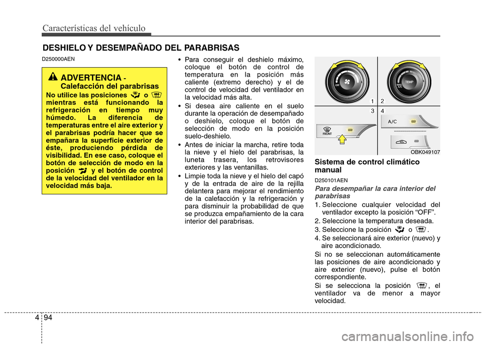 Hyundai Genesis Coupe 2011 Manual del propietario (in Spanish) Características del vehículo
94
4
D250000AEN
Para conseguir el deshielo máximo,
coloque el botón de control de
temperatura en la posición más
caliente (extremo derecho) y el de
control de velo Hyundai Genesis Coupe 2011 Manual del propietario (in Spanish) Características del vehículo
94
4
D250000AEN
Para conseguir el deshielo máximo,
coloque el botón de control de
temperatura en la posición más
caliente (extremo derecho) y el de
control de velo