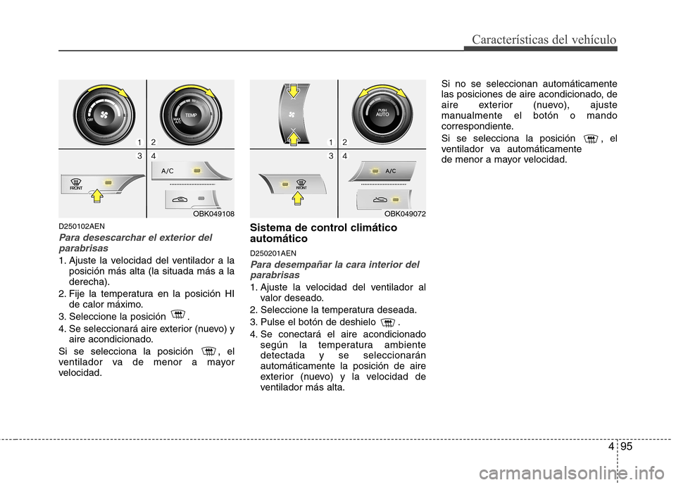 Hyundai Genesis Coupe 2011 Manual del propietario (in Spanish) 495
Características del vehículo
D250102AEN
Para desescarchar el exterior delparabrisas
1. Ajuste la velocidad del ventilador a la posición más alta (la situada más a la derecha).
2. Fije la temp Hyundai Genesis Coupe 2011 Manual del propietario (in Spanish) 495
Características del vehículo
D250102AEN
Para desescarchar el exterior delparabrisas
1. Ajuste la velocidad del ventilador a la posición más alta (la situada más a la derecha).
2. Fije la temp