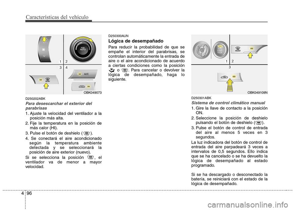 Hyundai Genesis Coupe 2011 Manual del propietario (in Spanish) Características del vehículo
96
4
D250202ABK
Para desescarchar el exterior del
parabrisas
1. Ajuste la velocidad del ventilador a la posición más alta.
2. Fije la temperatura en la posición de m Hyundai Genesis Coupe 2011 Manual del propietario (in Spanish) Características del vehículo
96
4
D250202ABK
Para desescarchar el exterior del
parabrisas
1. Ajuste la velocidad del ventilador a la posición más alta.
2. Fije la temperatura en la posición de m